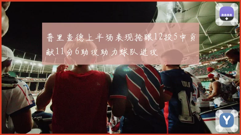 普里查德上半场表现抢眼12投5中贡献11分6助攻助力球队进攻