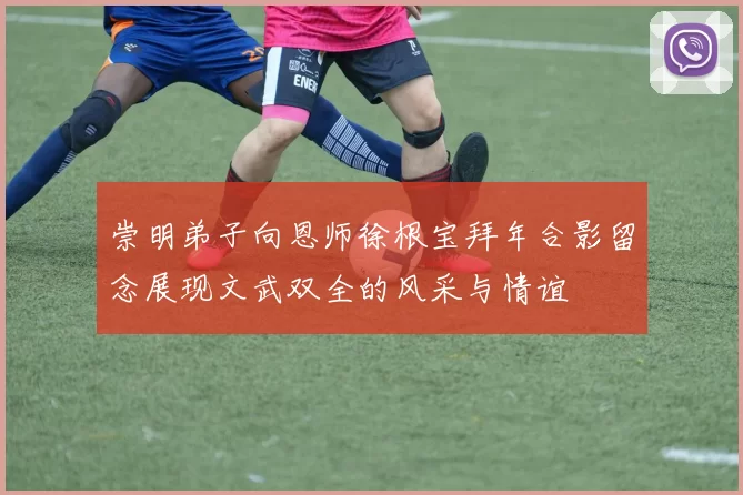 崇明弟子向恩师徐根宝拜年合影留念展现文武双全的风采与情谊