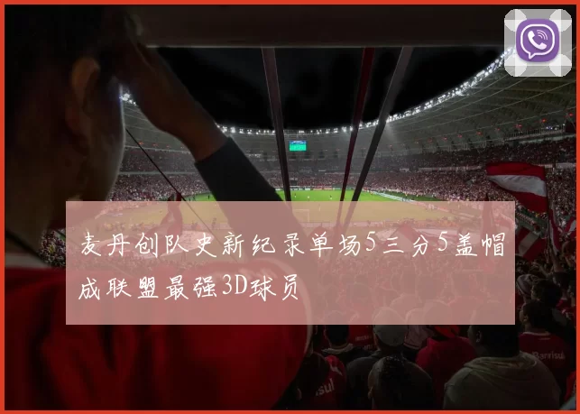 麦丹创队史新纪录单场5三分5盖帽成联盟最强3D球员