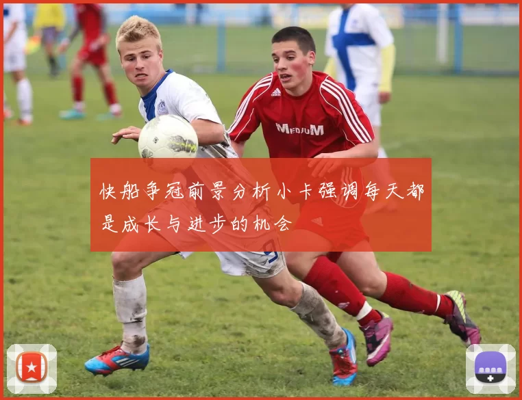 快船争冠前景分析小卡强调每天都是成长与进步的机会
