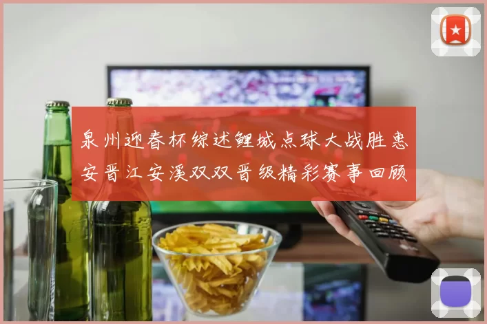 泉州迎春杯综述鲤城点球大战胜惠安晋江安溪双双晋级精彩赛事回顾