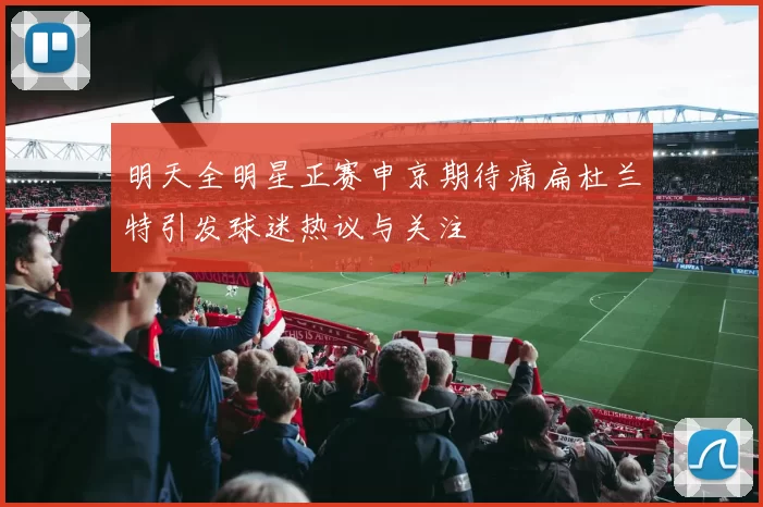 明天全明星正赛申京期待痛扁杜兰特引发球迷热议与关注