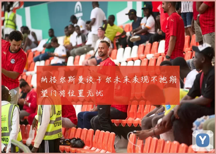纳格尔斯曼谈卡尔未来表现不抱期望门将位置无忧