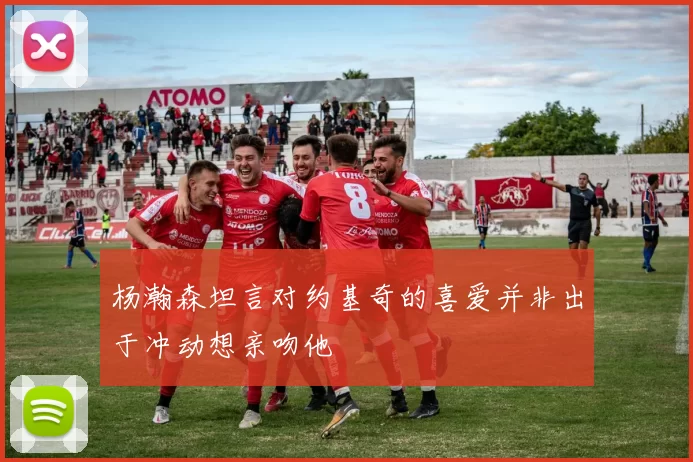 杨瀚森坦言对约基奇的喜爱并非出于冲动想亲吻他