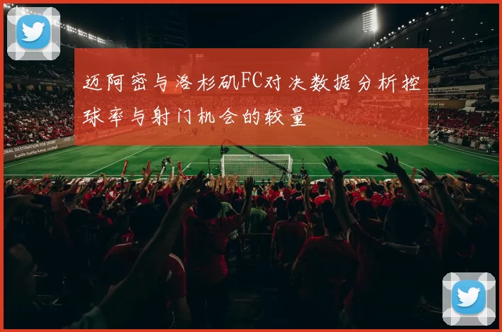 迈阿密与洛杉矶FC对决数据分析控球率与射门机会的较量