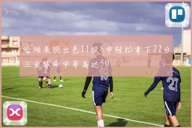 哈珀表现出色11投8中轻松拿下22分三分球命中率高达50