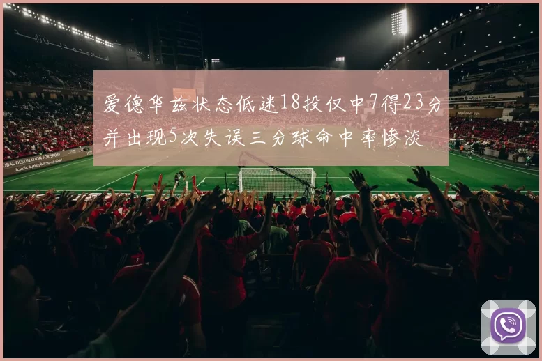 爱德华兹状态低迷18投仅中7得23分并出现5次失误三分球命中率惨淡