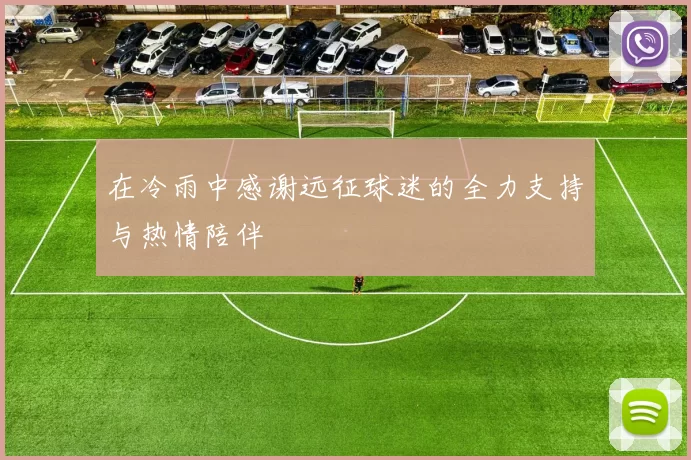 在冷雨中感谢远征球迷的全力支持与热情陪伴