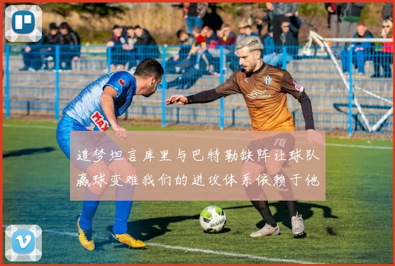 追梦坦言库里与巴特勒缺阵让球队赢球变难我们的进攻体系依赖于他们的发挥